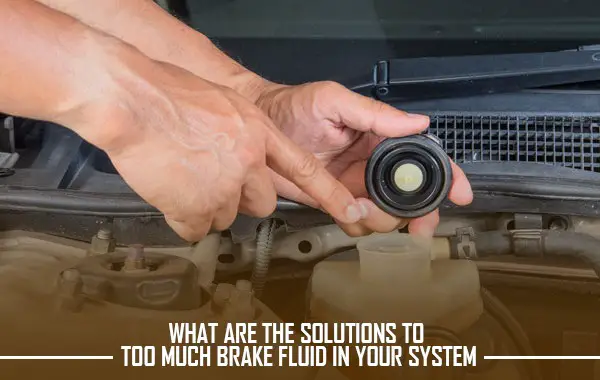 WHAT ARE THE SOLUTIONS TO TOO MUCH BRAKE FLUID IN YOUR SYSTEM