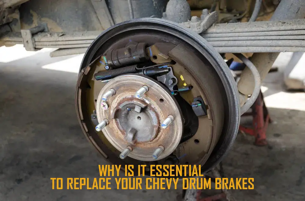  WHY IS IT ESSENTIAL TO REPLACE YOUR CHEVY DRUM BRAKES