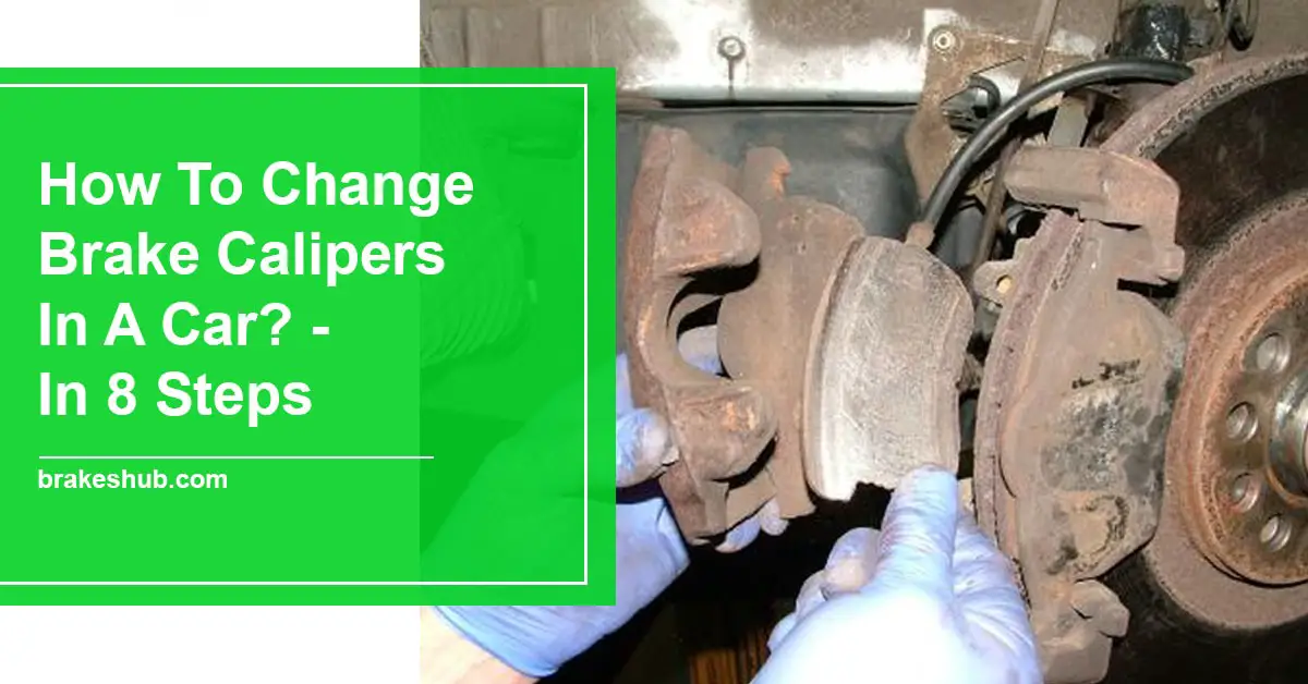 How To Change Brake Calipers In A Car? [ In 8 Steps ]